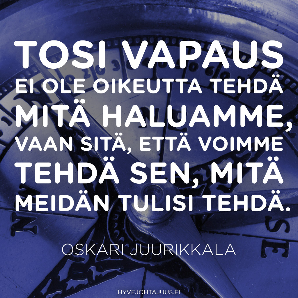 Tosi vapaus ei ole oikeutta tehdä mitä haluamme, vaan sitä, että voimme tehdä sen, mitä meidän tulisi tehdä. — Oskari Juurikkala