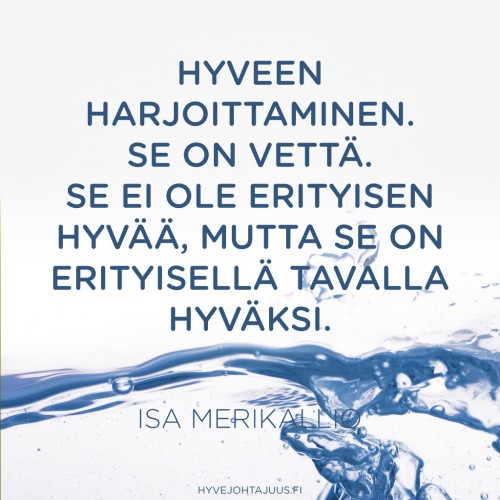 Hyveen harjoittaminen. Se on vettä. Se ei ole erityisen hyvää, mutta se on erityisellä tavalla hyväksi. — Isa Merikallio