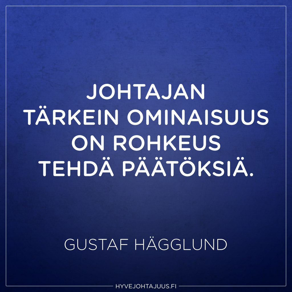 Johtajan tärkein ominaisuus on rohkeus tehdä päätöksiä. — Gustaf Hägglund