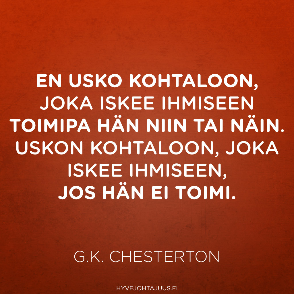 En usko kohtaloon, joka iskee ihmiseen toimipa hän niin tai näin. Uskon kohtaloon, joka iskee ihmiseen, jos hän ei toimi. — G.K Chesterton