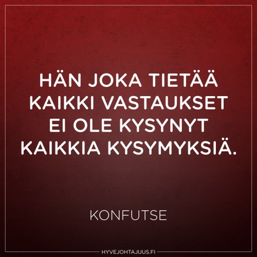 Hän joka tietää kaikki vastaukset ei ole kysynyt kaikkia kysymyksiä. — Konfutse