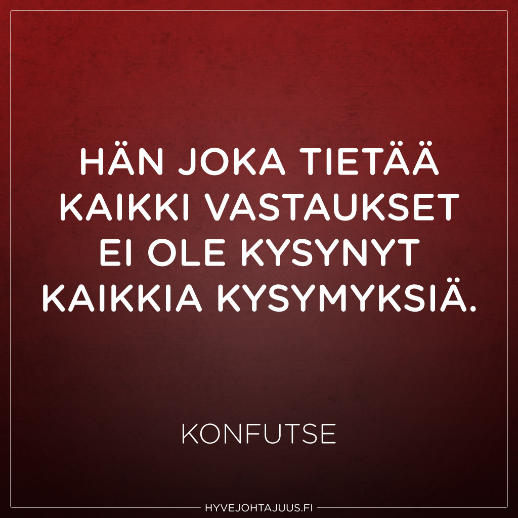 Hän joka tietää kaikki vastaukset ei ole kysynyt kaikkia kysymyksiä. — Konfutse