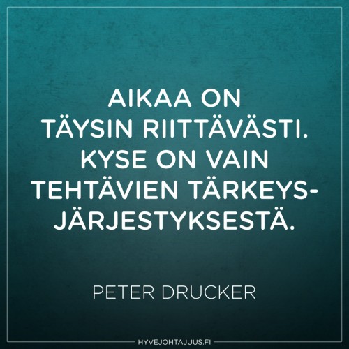 Aikaa on täysin riittävästi. Kyse on vain tehtävien tärkeysjärjestyksestä. — Peter Drucker Aikaa on täysin riittävästi. Kyse on vain tehtävien tärkeysjärjestyksestä. — Peter Drucker