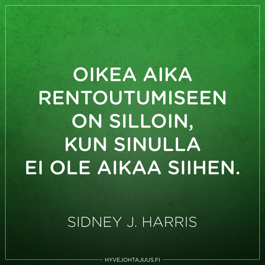 Oikea aika rentoutumiseen on silloin, kun sinulla ei ole aikaa siihen. — Sidney J. Harris