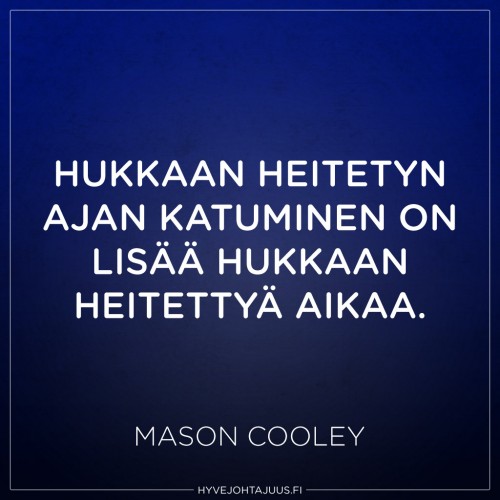 Hukkaan heitetyn ajan katuminen on lisää hukkaan heitettyä aikaa. — Mason Cooley