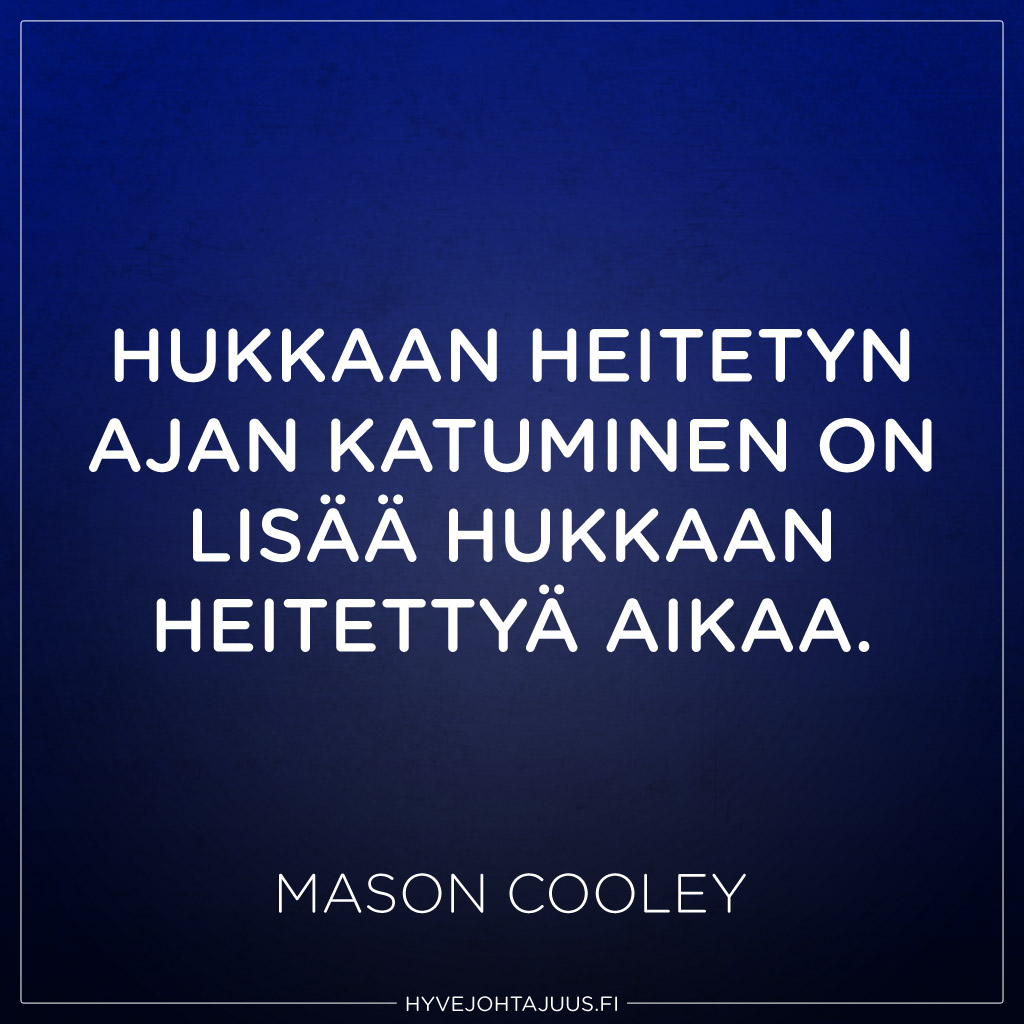 Hukkaan heitetyn ajan katuminen on lisää hukkaan heitettyä aikaa. — Mason Cooley