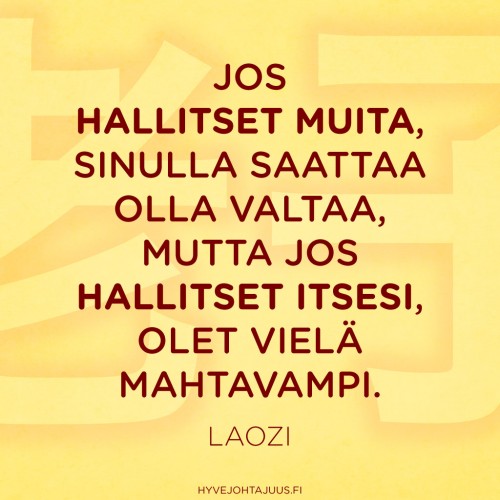 Jos hallitset muita, sinulla saattaa olla valtaa, mutta jos hallitset itsesi, olet vielä mahtavampi. — Laozi