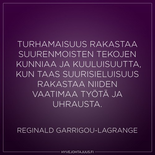 Turhamaisuus rakastaa suurenmoisten tekojen kunniaa ja kuuluisuutta, kun taas suurisieluisuus rakastaa niiden vaatimaa työtä ja uhrausta. — Reginald Garrigou-Lagrange
