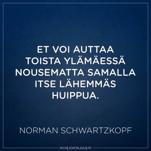 Et voi auttaa toista ylämäessä nousematta samalla itse lähemmäs huippua. — Norman Schwartzkopf