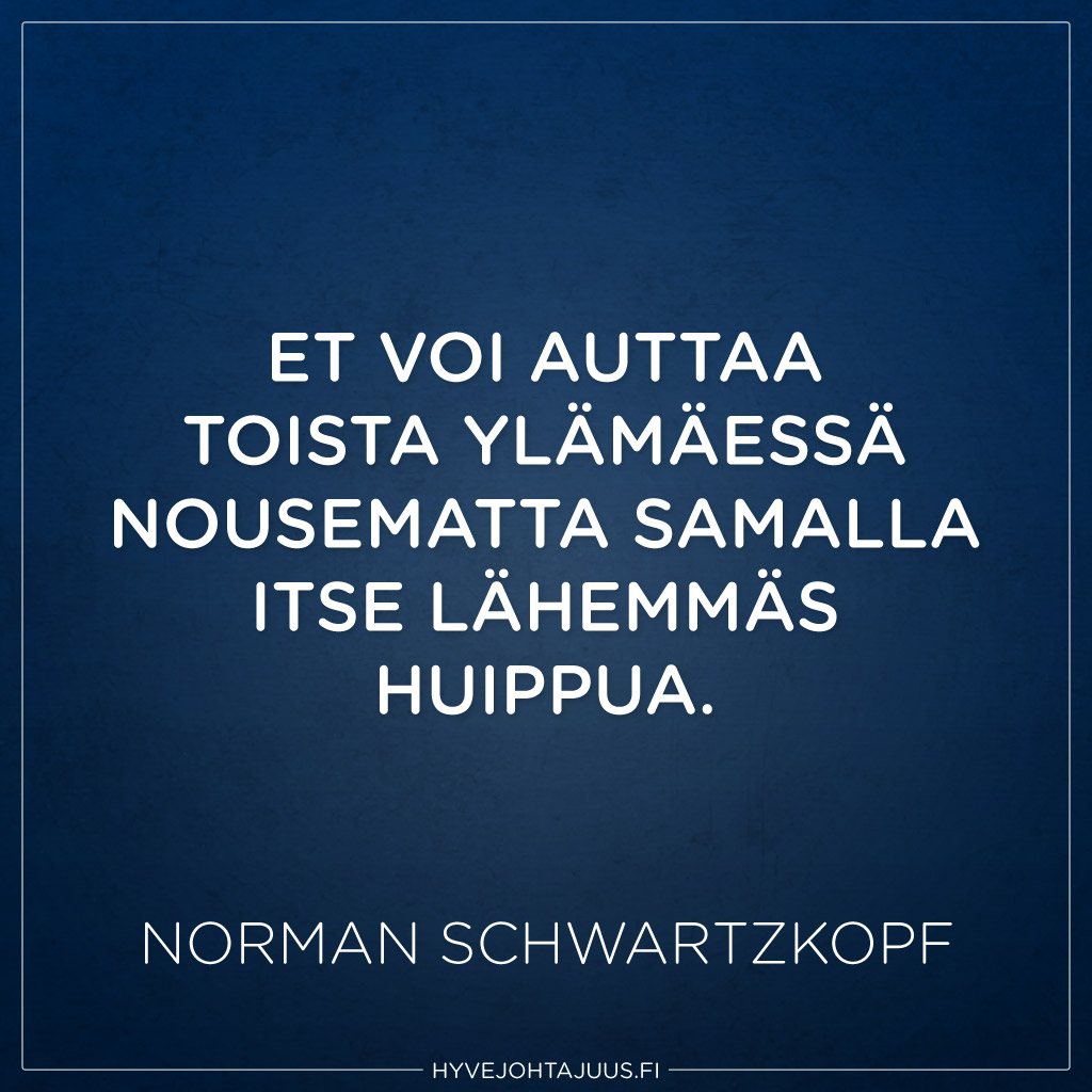 Et voi auttaa toista ylämäessä nousematta samalla itse lähemmäs huippua. — Norman Schwartzkopf