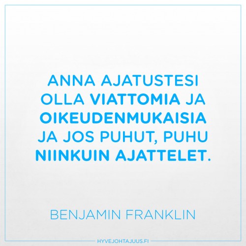 Anna ajatustesi olla viattomia ja oikeudenmukaisia ja jos puhut, puhu niinkuin ajattelet. — Benjamin Franklin