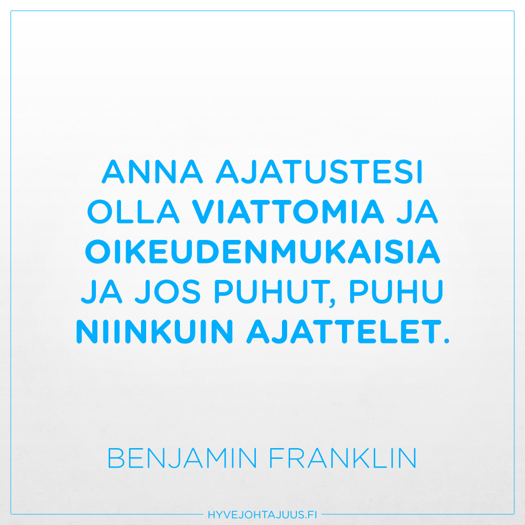 Anna ajatustesi olla viattomia ja oikeudenmukaisia ja jos puhut, puhu niinkuin ajattelet. — Benjamin Franklin