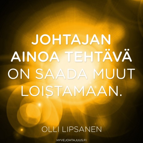 Johtajan ainoa tehtävä on saada muut loistamaan. — Olli Lipsanen
