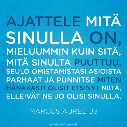“Ajattele, mitä sinulla on, mieluummin kuin sitä, mitä sinulta puuttuu. Seulo omistamistasi asioista parhaat ja punnitse miten hanakasti olisit etsinyt niitä, elleivät ne jo olisi sinulla.” 