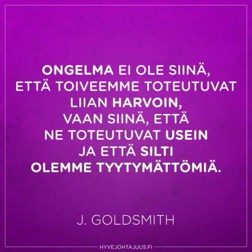 Ongelma ei ole siinä, että toiveemme toteutuvat liian harvoin, vaan siinä, että ne toteutuvat usein ja että silti olemme tyytymättömiä. — J. Goldsmith