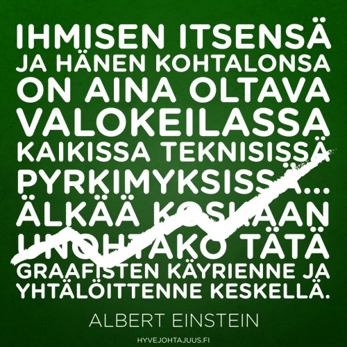 Ihmisen itsensä ja hänen kohtalonsa on aina oltava valokeilassa kaikissa teknisissä pyrkimyksissä… Älkää koskaan unohtako tätä graafisten käyrienne ja yhtälöittenne keskellä. — Albert Einstein Ihmisen itsensä ja hänen kohtalonsa on aina oltava valokeilassa kaikissa teknisissä pyrkimyksissä… Älkää koskaan unohtako tätä graafisten käyrienne ja yhtälöittenne keskellä. — Albert Einstein