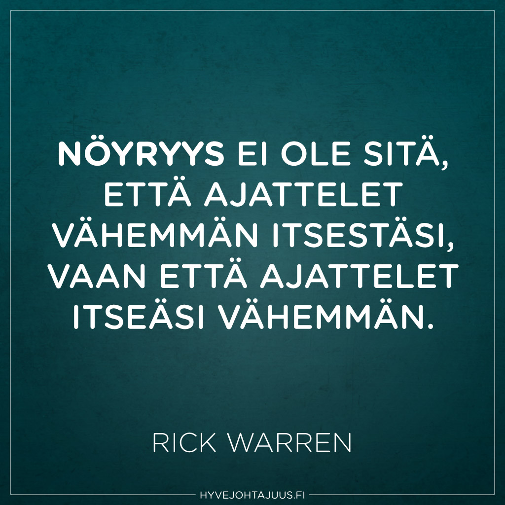 Nöyryys ei ole sitä, että ajattelet vähemmän itsestäsi, vaan että ajattelet itseäsi vähemmän. — Rick Warren