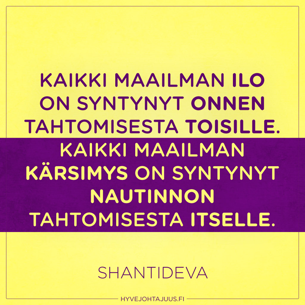 Kaikki maailman ilo on syntynyt onnen tahtomisesta toisille. Kaikki maailman kärsimys on syntynyt nautinnon tahtomisesta itselle. — Shantideva