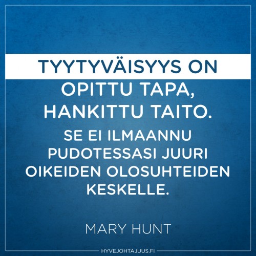 Tyytyväisyys on opittu tapa, hankittu taito. Se ei ilmaannu pudotessasi juuri oikeiden olosuhteiden keskelle. — Mary Hunt