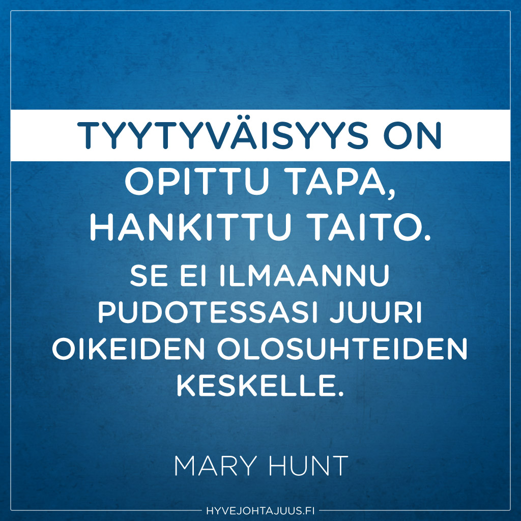 Tyytyväisyys on opittu tapa, hankittu taito. Se ei ilmaannu pudotessasi juuri oikeiden olosuhteiden keskelle. — Mary Hunt