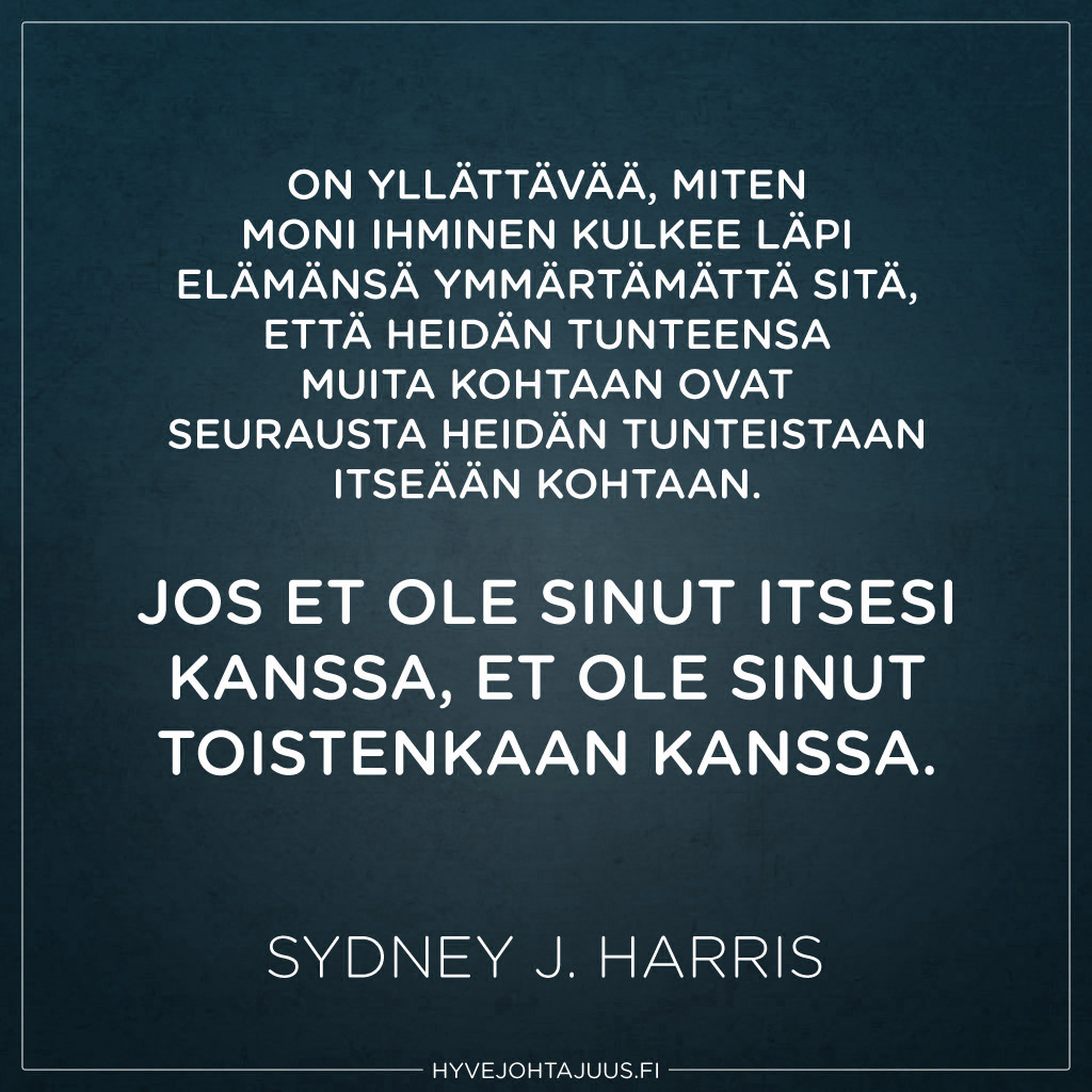 On yllättävää, miten moni ihminen kulkee läpi elämänsä ymmärtämättä sitä, että heidän tunteensa muita kohtaan ovat seurausta heidän tunteistaan itseään kohtaan. Jos et ole sinut itsesi kanssa, et ole sinut toistenkaan kanssa. — Sydney J. Harris