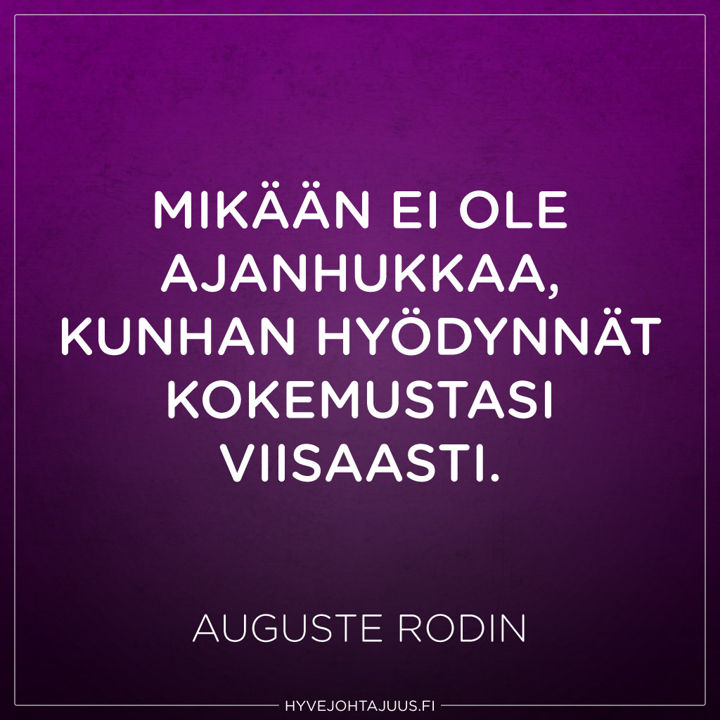 Mikään ei ole ajanhukkaa, kunhan hyödynnät kokemustasi viisaasti. — Auguste Rodin
