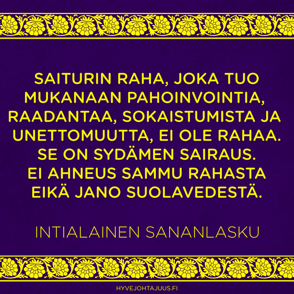Saiturin raha, joka tuo mukanaan pahoinvointia, raadantaa, sokaistumista ja unettomuutta, ei ole rahaa. Se on sydämen sairaus. Ei ahneus sammu rahasta eikä jano suolavedestä. — Intialainen sananlasku