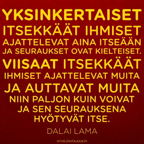 Yksinkertaiset itsekkäät ihmiset ajattelevat aina itseään, ja seuraukset ovat kielteiset. Viisaat itsekkäät ihmiset ajattelevat muita ja auttavat muita niin paljon kuin voivat, ja sen seurauksena hyötyvät itse. — Dalai lama