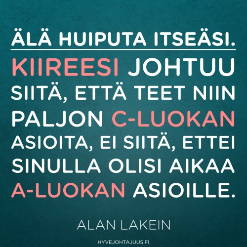 Älä huiputa itseäsi. Kiireesi johtuu siitä, että teet niin paljon C-luokan asioita, ei siitä, ettei sinulla olisi aikaa A-luokan asioille. — Alan Lakein