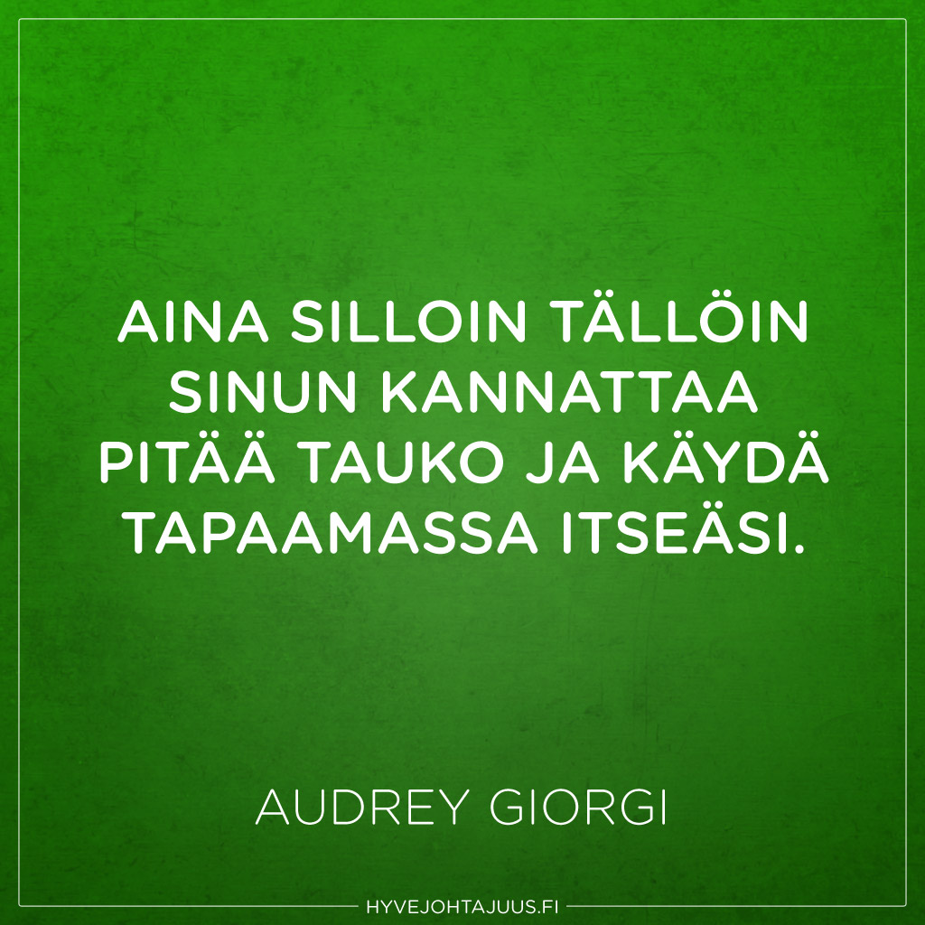 Aina silloin tällöin sinun kannattaa pitää tauko ja käydä tapaamassa itseäsi. — Audrey Giorgi