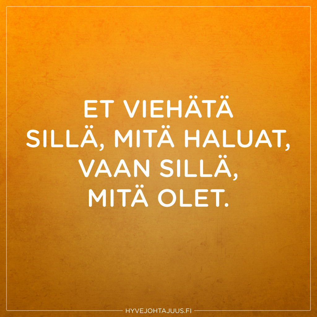 Et viehätä sillä, mitä haluat, vaan sillä, mitä olet. — Anonyymi