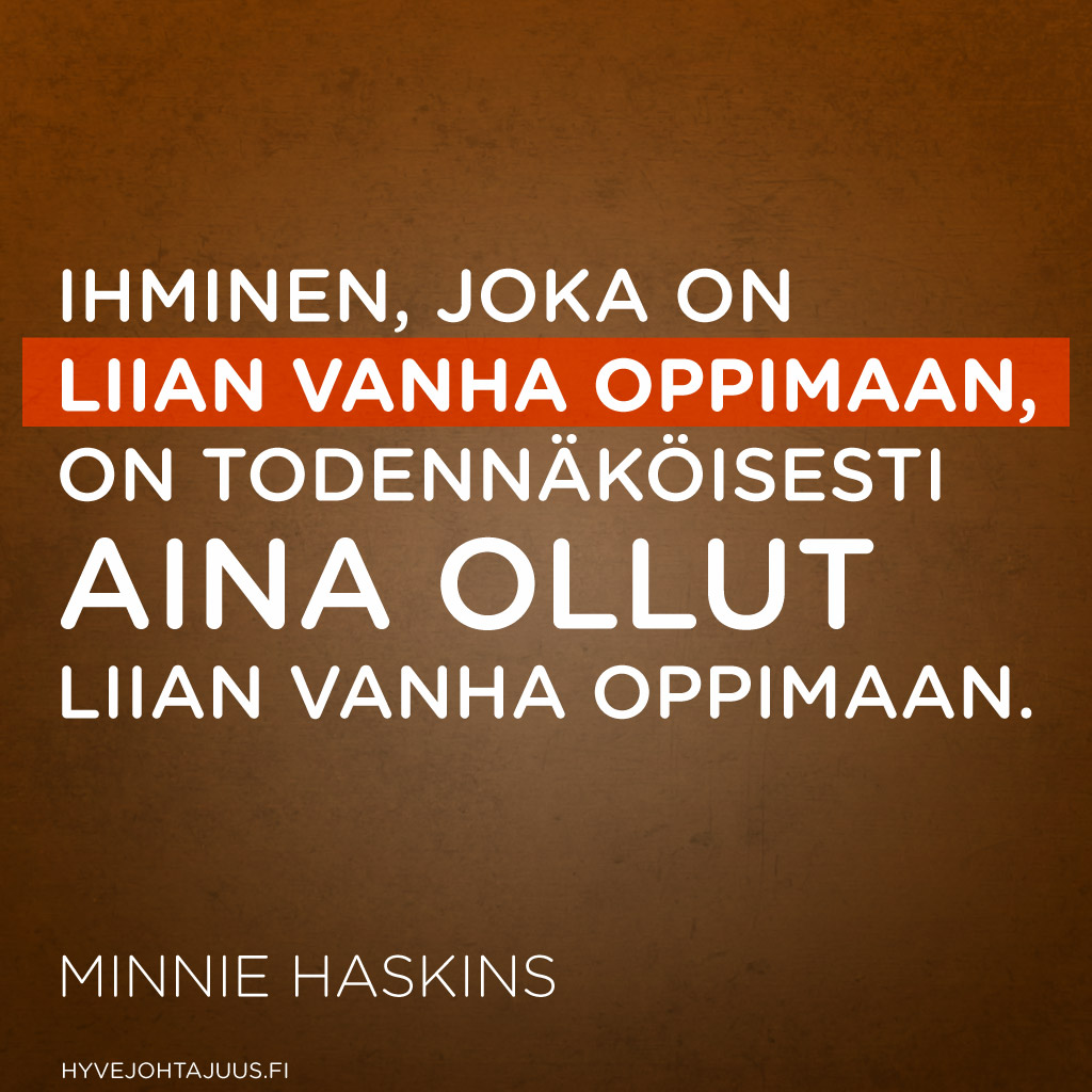 Ihminen, joka on liian vanha oppimaan, on todennäköisesti aina ollut liian vanha oppimaan. — Minnie Haskins