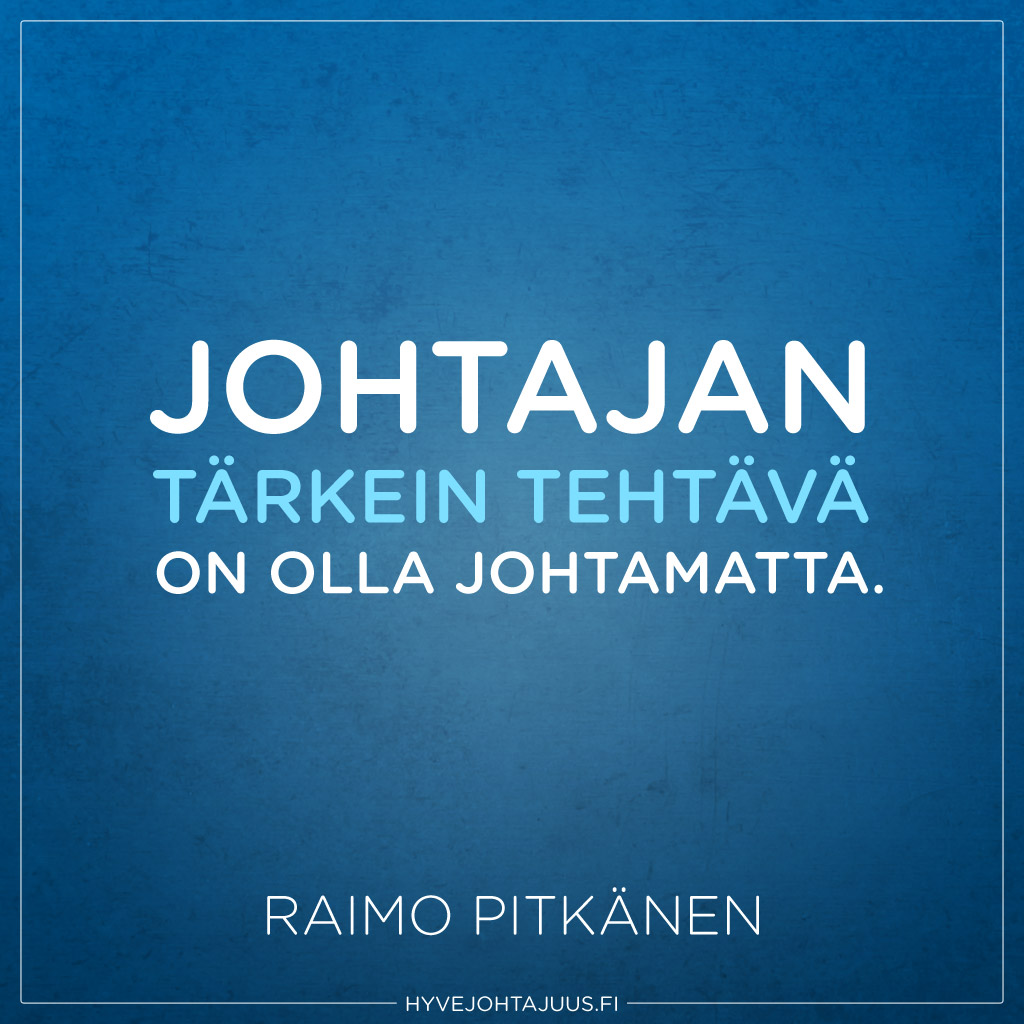 Johtajan tärkein tehtävä on olla johtamatta. — Raimo Pitkänen