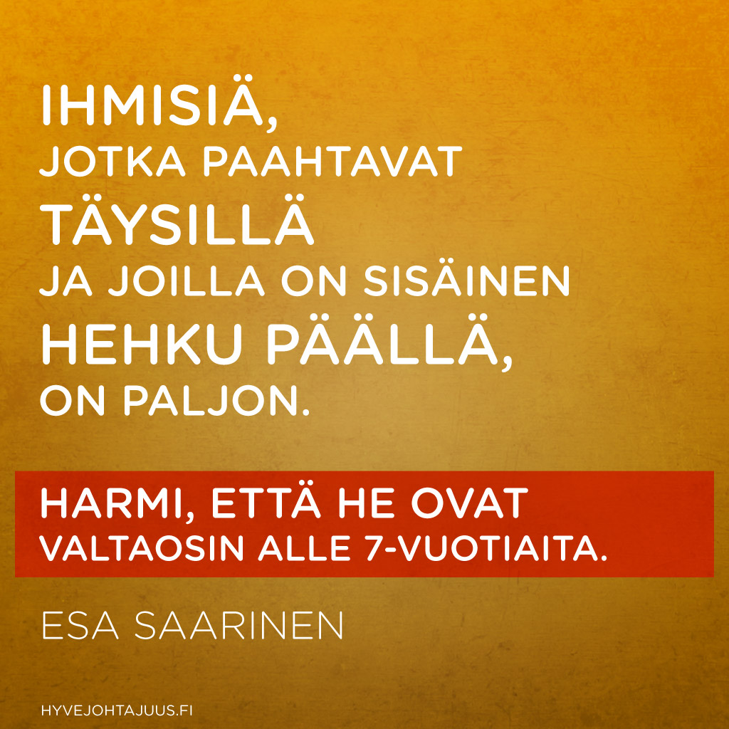 Ihmisiä, jotka paahtavat täysillä ja joilla on sisäinen hehku päällä, on paljon. Harmi, että he ovat valtaosin alle 7-vuotiaita. — Esa Saarinen