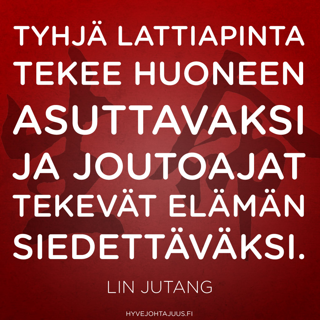 Tyhjä lattiapinta tekee huoneen asuttavaksi ja joutoajat tekevät elämän siedettäväksi. — Lin Jutang