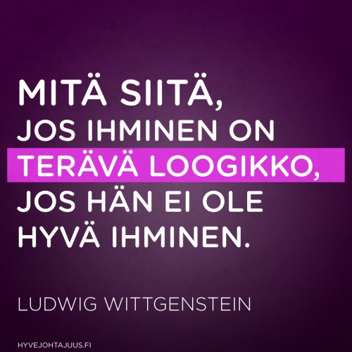Mitä siitä, jos ihminen on terävä loogikko, jos hän ei ole hyvä ihminen. — Ludwig Wittgenstein