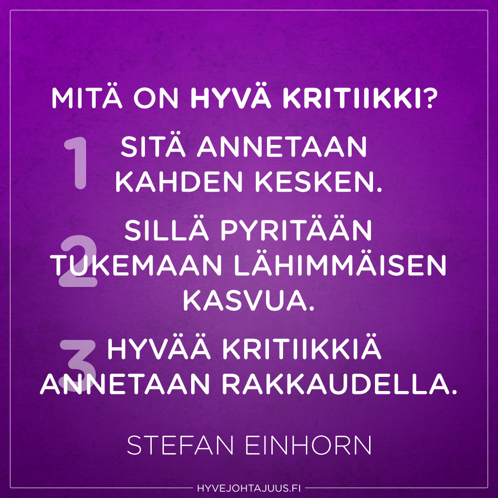 Mitä on hyvä kritiikki? Kolme asiaa luonnehtii sitä. Ensinnäkin sitä annetaan kahden kesken. Toiseksi sillä pyritään tukemaan lähimmäisen kasvua. [...] Kolmanneksi hyvää kritiikkiä annetaan rakkaudella. — Stefan Einhorn, Aidosti kiltti