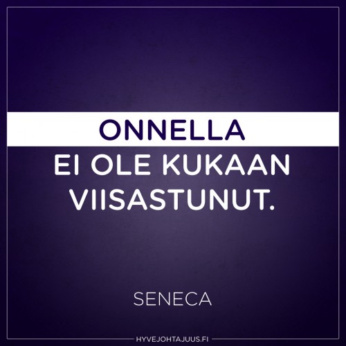 Onnella ei ole kukaan viisastunut. — Seneca