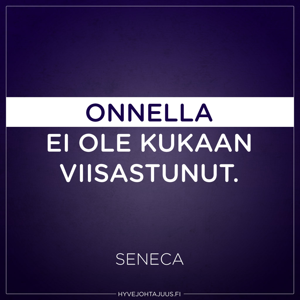 Onnella ei ole kukaan viisastunut. — Seneca