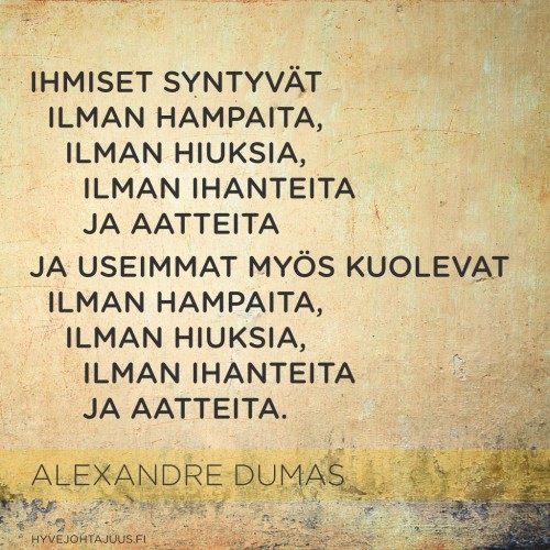 Ihmiset syntyvät ilman hampaita, ilman hiuksia, ilman ihanteita ja aatteita, ja useimmat myös kuolevat ilman hampaita, ilman hiuksia, ilman ihanteita ja aatteita. — Alexandre Dumas