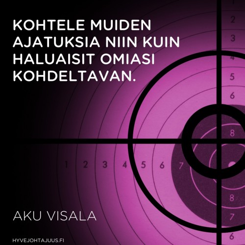Kohtele muiden ajatuksia niin kuin haluaisit omiasi kohdeltavan. — Aku Visala