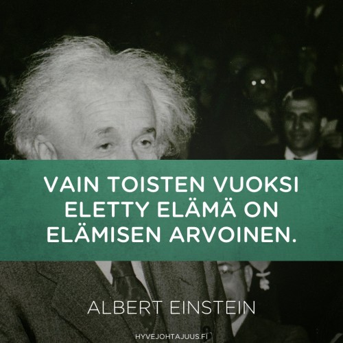 Vain toisten vuoksi eletty elämä on elämisen arvoinen. — Albert Einstein