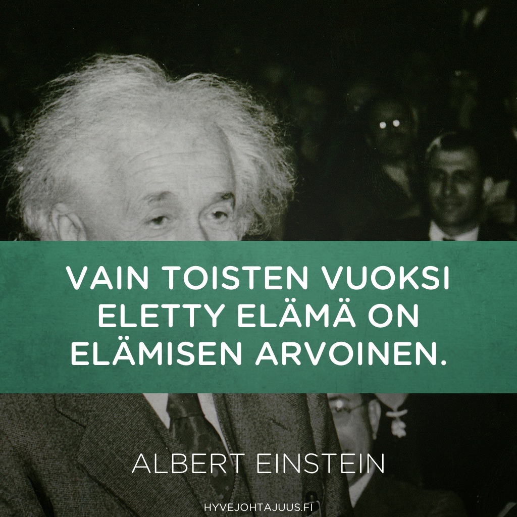 Vain toisten vuoksi eletty elämä on elämisen arvoinen. — Albert Einstein
