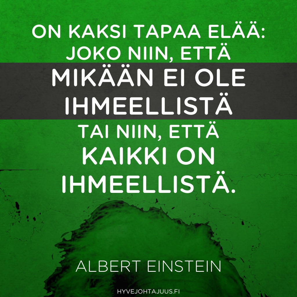 On kaksi tapaa elää: joko niin, että mikään ei ole ihmeellistä, tai niin, että kaikki on ihmeellistä. — Albert Einstein