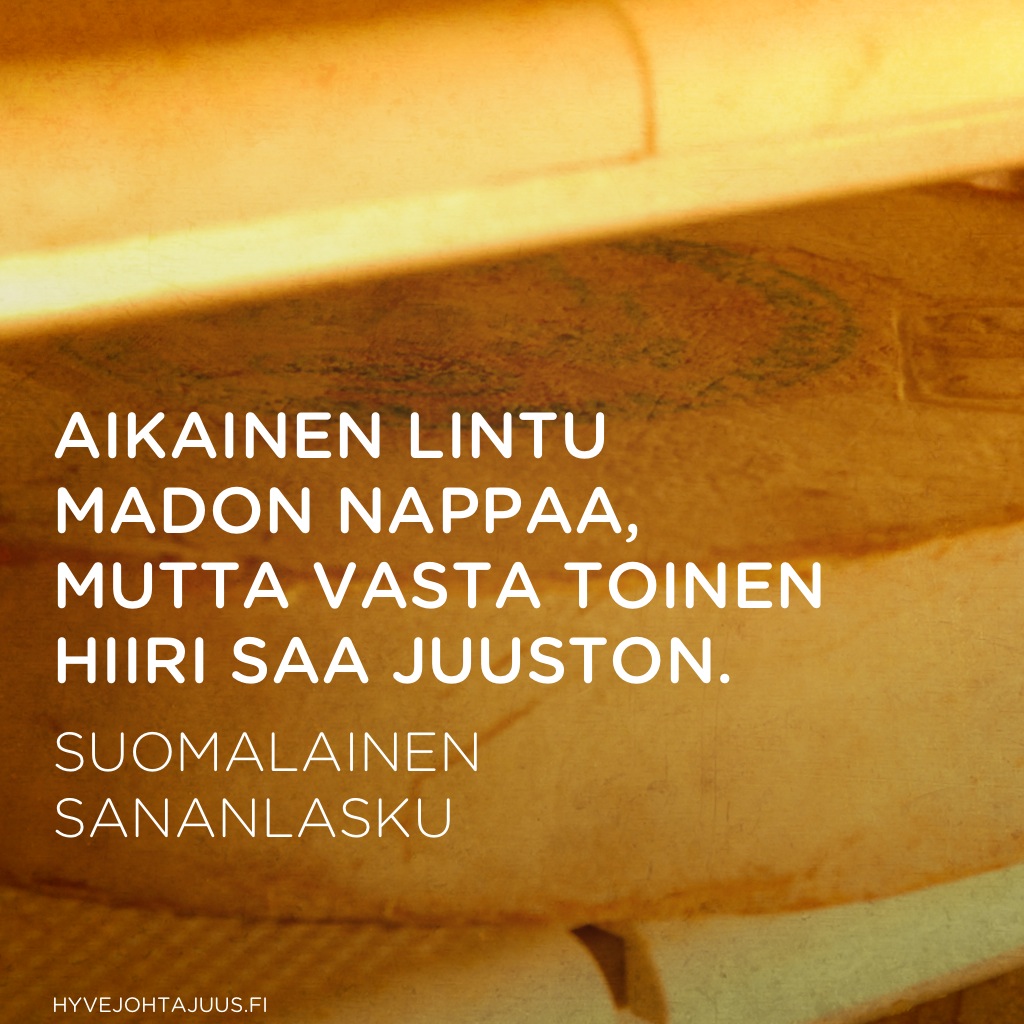 Aikainen lintu madon nappaa, mutta vasta toinen hiiri saa juuston. — Suomalainen sananlasku