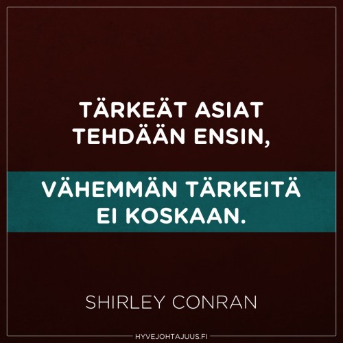 Tärkeät asiat tehdään ensin, vähemmän tärkeitä ei koskaan. — Shirley Conran