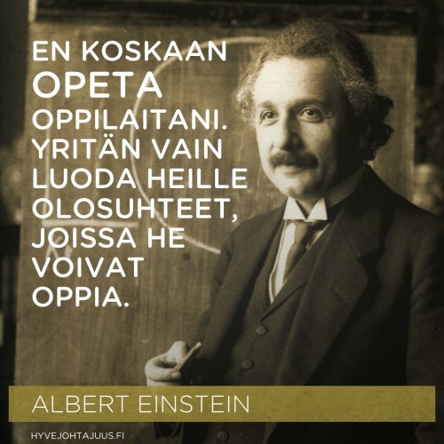 En koskaan opeta oppilaitani. Yritän vain luoda heille olosuhteet, joissa he voivat oppia. — Albert Einstein