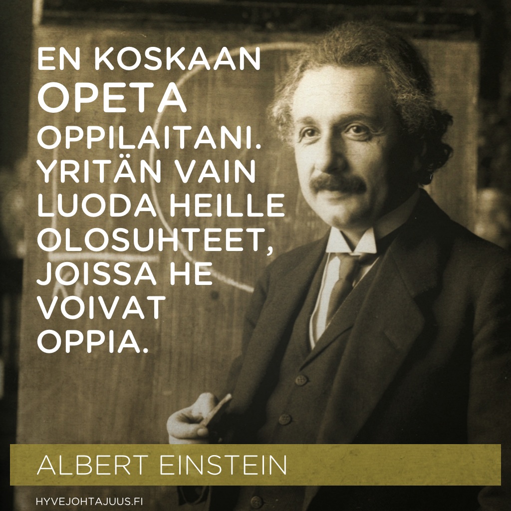 En koskaan opeta oppilaitani. Yritän vain luoda heille olosuhteet, joissa he voivat oppia. — Albert Einstein