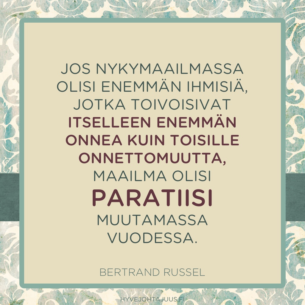 Jos nykymaailmassa olisi enemmän ihmisiä, jotka toivoisivat itselleen enemmän onnea kuin toisille onnettomuutta, maailma olisi paratiisi muutamassa vuodessa. — Bertrand Russel