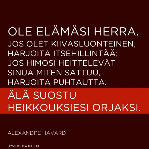 Ole elämäsi herra. Jos olet kiivasluonteinen, harjoita itsehillintää; jos himosi heittelevät sinua miten sattuu, harjoita puhtautta. Älä suostu heikkouksiesi orjaksi. — Alexandre Havard